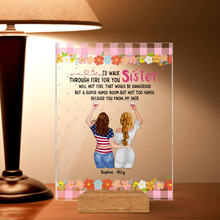 Personalized Sisters Acrylic Plaque - Up to 4 Girls - Funny Sister Birthday Gifts From Sister - I'd Walk Through Fire For You Sister