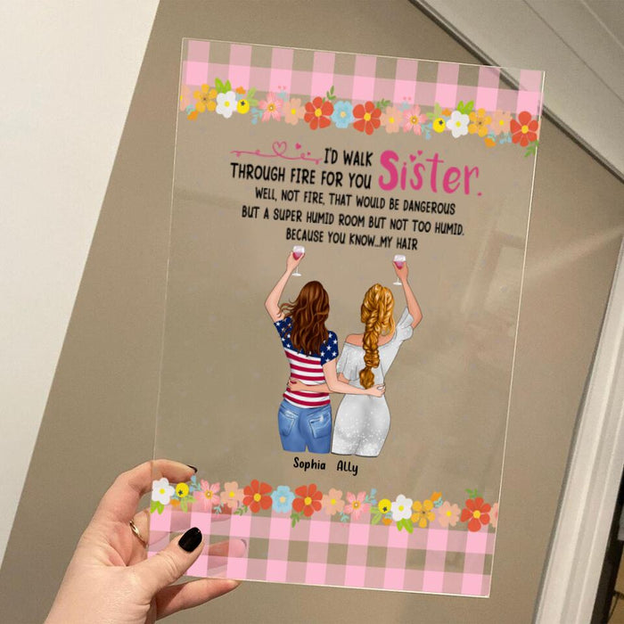Personalized Sisters Acrylic Plaque - Up to 4 Girls - Funny Sister Birthday Gifts From Sister - I'd Walk Through Fire For You Sister