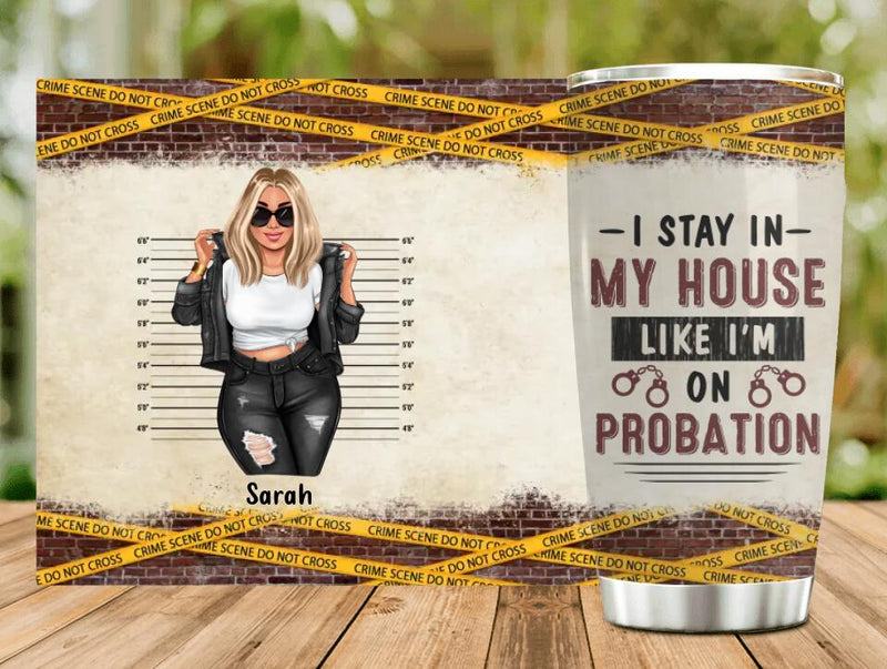 Personalized Girl Tumbler - Gift Idea For Girl - I Stay In My House Like I'm On Probation