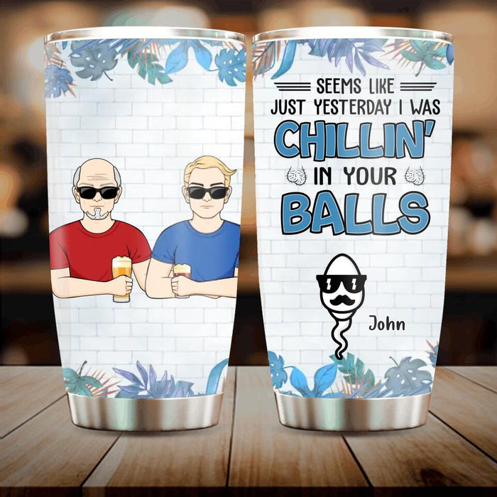 Custom Personalized Chillin' Tumbler - Father's Day Gift Idea - Seems Like Just Yesterday I Was Chillin' in Your Balls