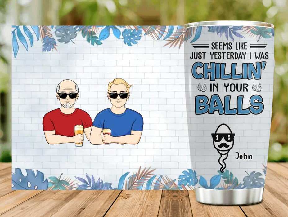 Custom Personalized Chillin' Tumbler - Father's Day Gift Idea - Seems Like Just Yesterday I Was Chillin' in Your Balls
