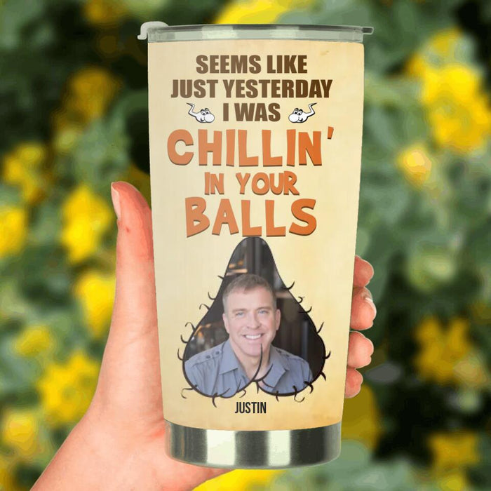 Custom Personalized Father's Day Tumbler - Upload Photo - Gift Idea For Father's Day - Seems Like Just Yesterday I Was Chillin' In Your Balls