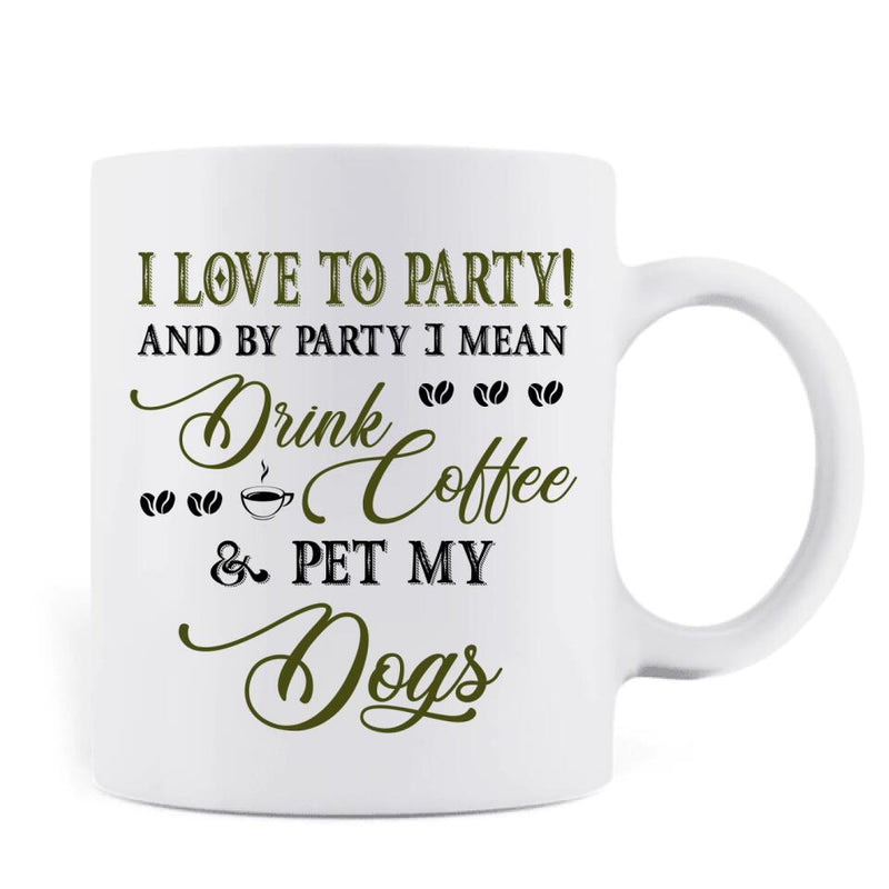 Personalized Pet Mom Coffee Mug - Up to 5 Pets - Mother's Day Gift Idea For Dog/Cat/Chicken/Rabbit Lovers - I Love To Party And By Party I Mean Drink Coffee & Pet My Dogs