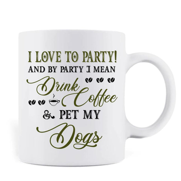 Personalized Pet Mom Coffee Mug - Up to 5 Pets - Mother's Day Gift Idea For Dog/Cat/Chicken/Rabbit Lovers - I Love To Party And By Party I Mean Drink Coffee & Pet My Dogs