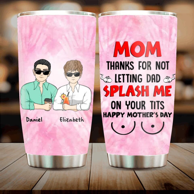 Personalized Mother's Day Tumbler - Gift Idea To Mom From Daughter/Son with up to 4 Kids - Mom, Thanks For Not Letting Dad Splash Me On Your Tits