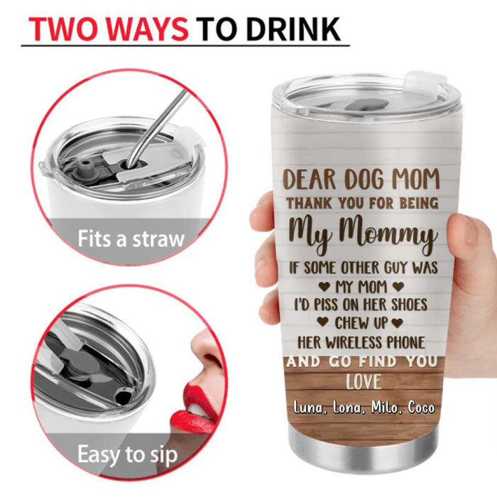 Custom Personalized Dog Mom/Dog Dad Tumbler - Gift Idea For Dog Lovers/Mother's Day/Father's Day - Upto 4 Dogs - Dear Dog Mom Thank You For Being My Mommy