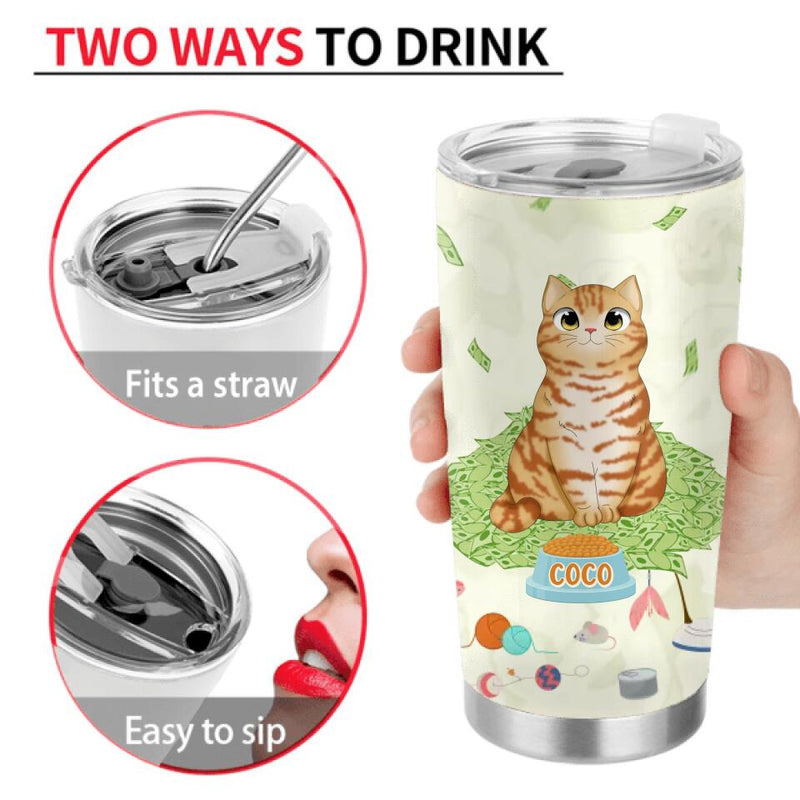 Personalized Dog/Cat Tumbler - Up to 5 Pets - Gift Idea For Dog/Cat Lover/Mother's Day/Father's Day Gift - I Will Always And Forever Be Your Financial Burden