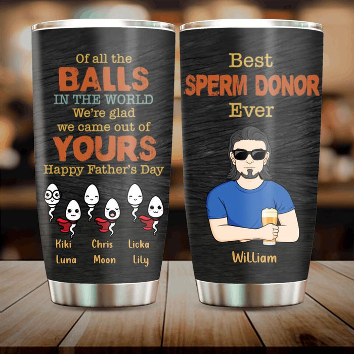 Custom Personalized Best Father Tumbler - Gift Idea For Father's Day - Upto 6 Sperms - Of All The Balls In The World We're Glad We Came Out Of Yours