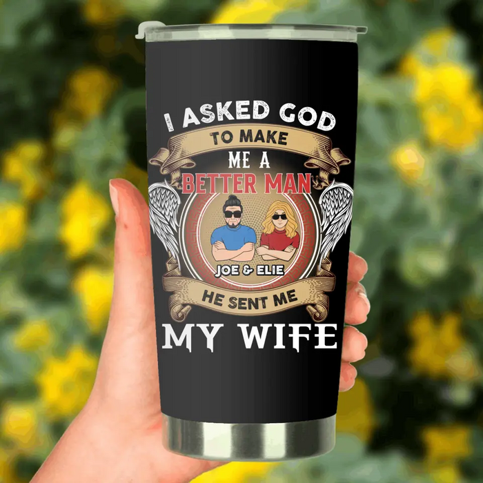 Custom Personalized Couple Tumbler - Gift Idea For Couple/Mother's Day/Father's Day - I Asked God To Make Me A Better Man He Sent Me My Wife