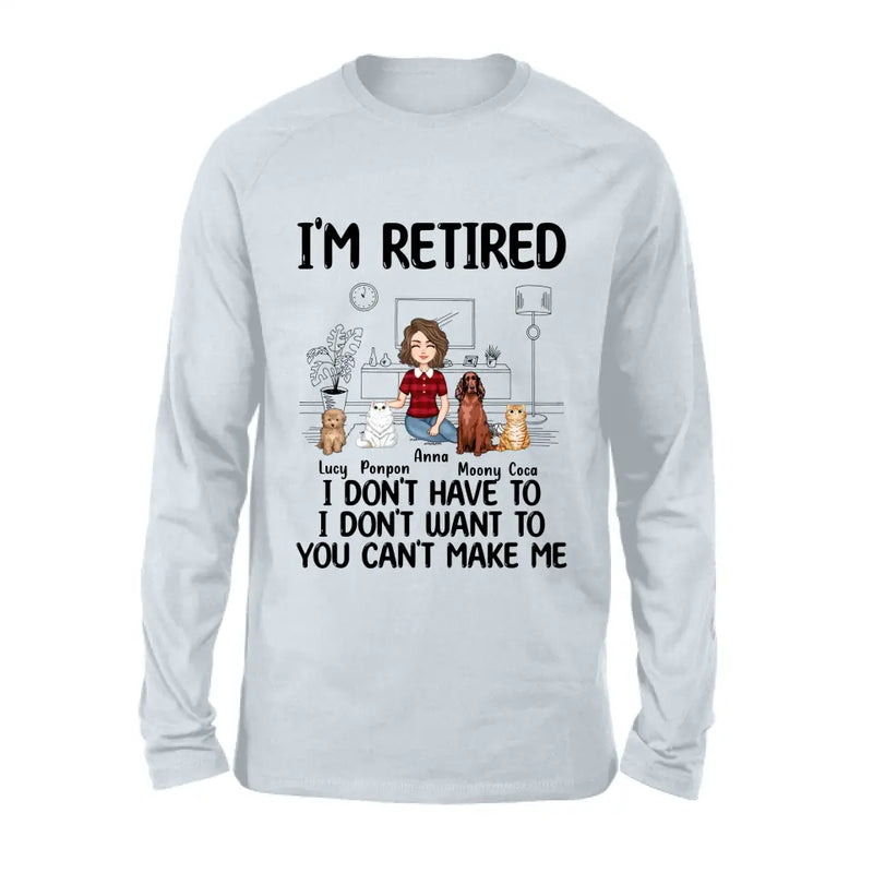 Personalized Dog/Cat Mom Shirt/Hoodie - Gift Idea For Dog/Cat Lovers - Up to 4 Dogs/Cats - I'm Retired I Don't Have To I Don't Want To You Can't Make Me
