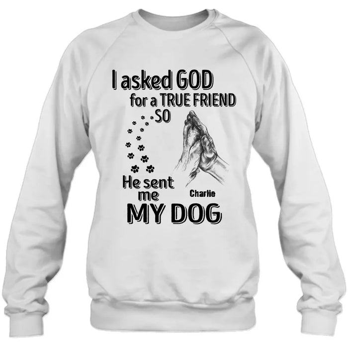 Custom Personalized Pet Shirt/Hoodie - Father's Day/Mother's Day Gift Idea for Dog/Cat Lovers - I Asked God For A True Friend So He Sent Me My Dog