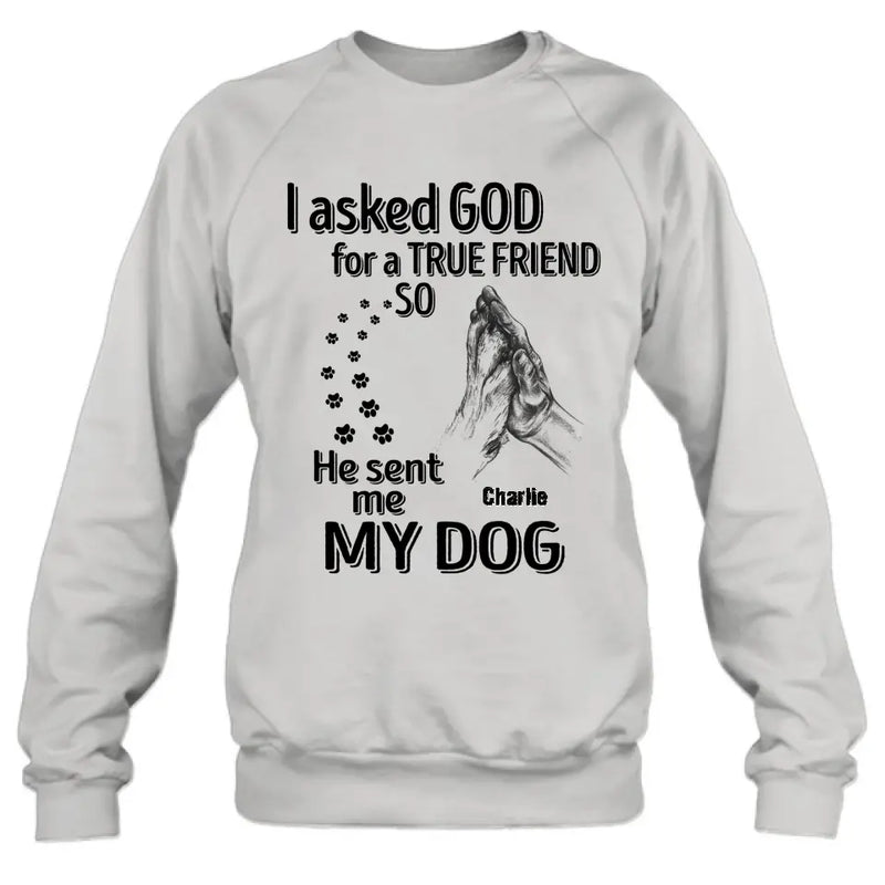 Personalized Pet Shirt/Hoodie - Father's Day/Mother's Day Gift Idea for Dog/Cat Lovers - I Asked God For A True Friend So He Sent Me My Dog