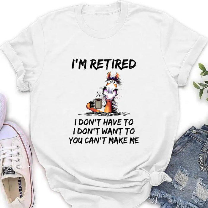 Personalized Shirt/Hoodie  - Gift Idea For The Retired - I'm Retired I Don't Have To I Don't Want To You Can't Make Me