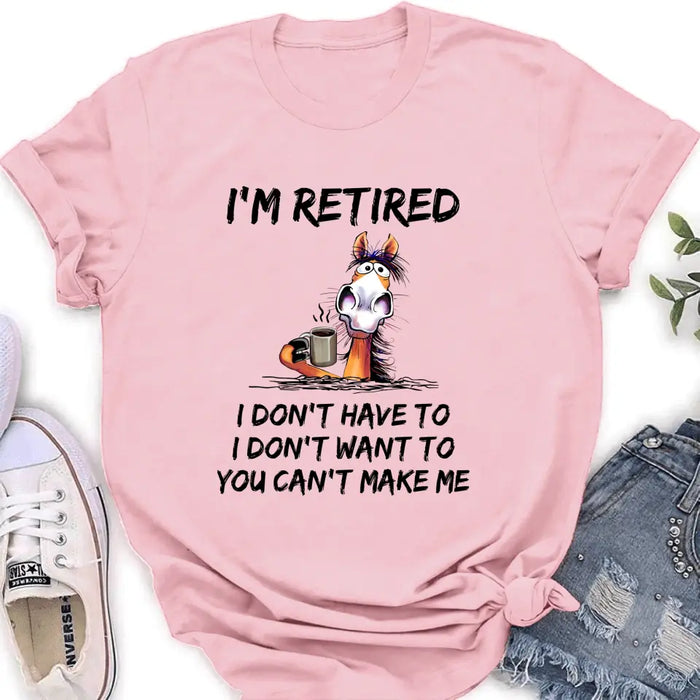 Personalized Shirt/Hoodie  - Gift Idea For The Retired - I'm Retired I Don't Have To I Don't Want To You Can't Make Me