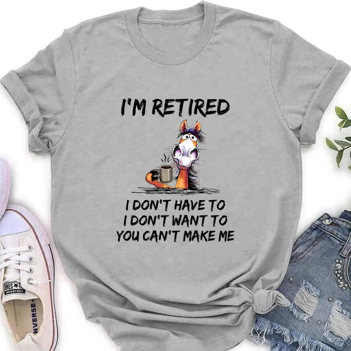 Personalized Shirt/Hoodie  - Gift Idea For The Retired - I'm Retired I Don't Have To I Don't Want To You Can't Make Me