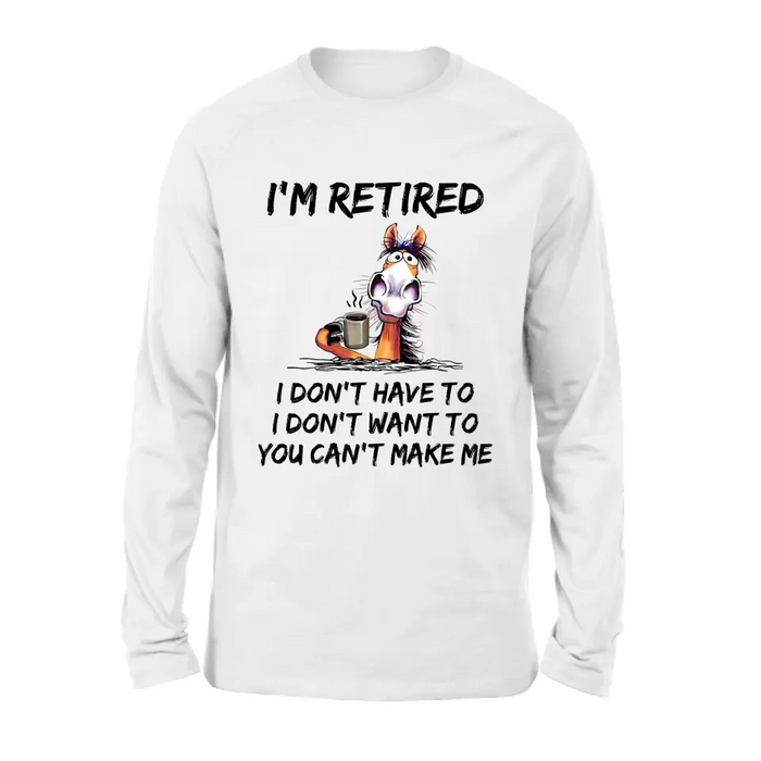 Personalized Shirt/Hoodie  - Gift Idea For The Retired - I'm Retired I Don't Have To I Don't Want To You Can't Make Me