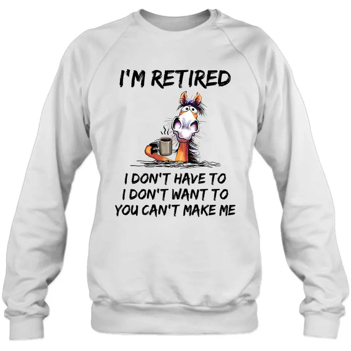 Personalized Shirt/Hoodie  - Gift Idea For The Retired - I'm Retired I Don't Have To I Don't Want To You Can't Make Me