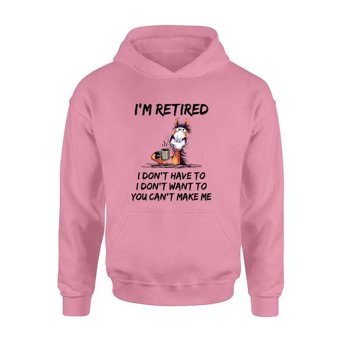 Personalized Shirt/Hoodie  - Gift Idea For The Retired - I'm Retired I Don't Have To I Don't Want To You Can't Make Me