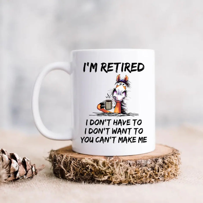 Personalized Coffee Mug - Gift Idea For The Retired - I'm Retired I Don't Have To I Don't Want To You Can't Make Me