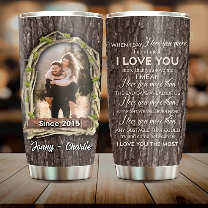 Custom Personalized Couple Photo Tumbler - Gift Idea For Couple - When I Say I Love You More I Don't Mean I Love You More Than You Love Me