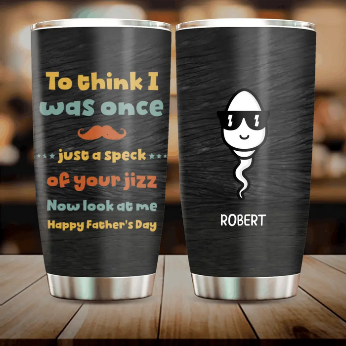 Custom Personalized Sperms Tumbler - Gift Idea From Kids To Father/ For Father's Day - Upto 6 Sperms  - To Think I Was Once Just A Speck Of Your Jizz Now Look At Me