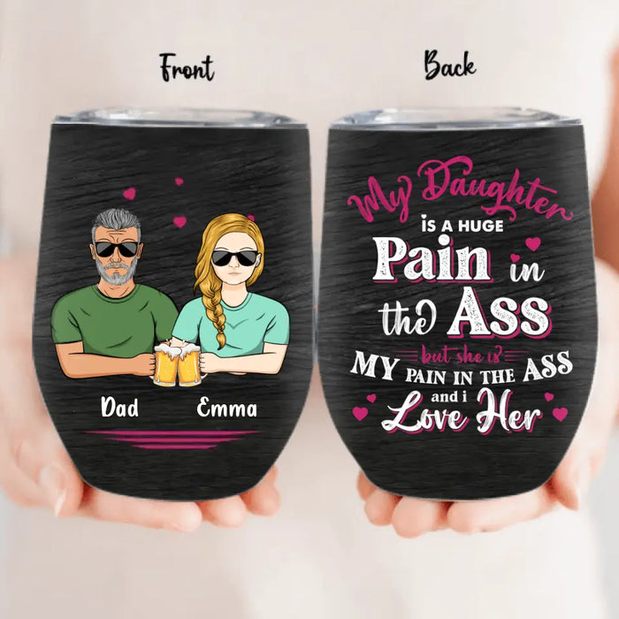 Custom Personalized Dad & Daughter Wine Tumbler - Gift Idea From Dad to Daughter/Gift Idea For Father's Day - My Daughter Is A Huge Pain In The Ass