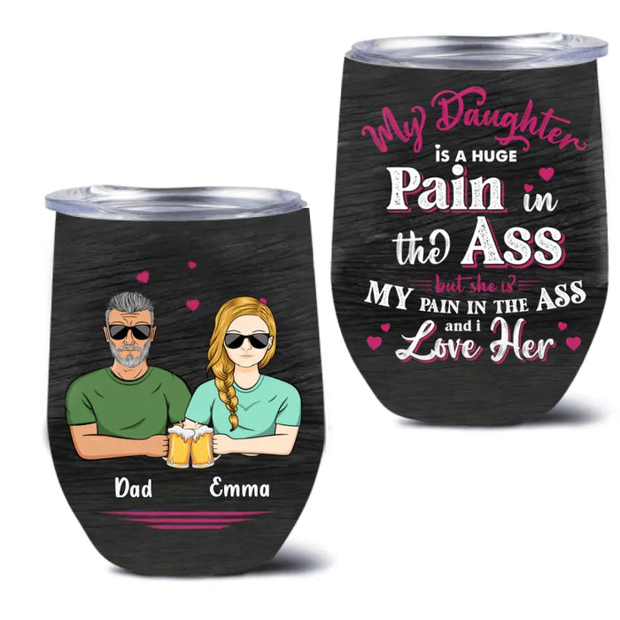 Custom Personalized Dad & Daughter Wine Tumbler - Gift Idea From Dad to Daughter/Gift Idea For Father's Day - My Daughter Is A Huge Pain In The Ass