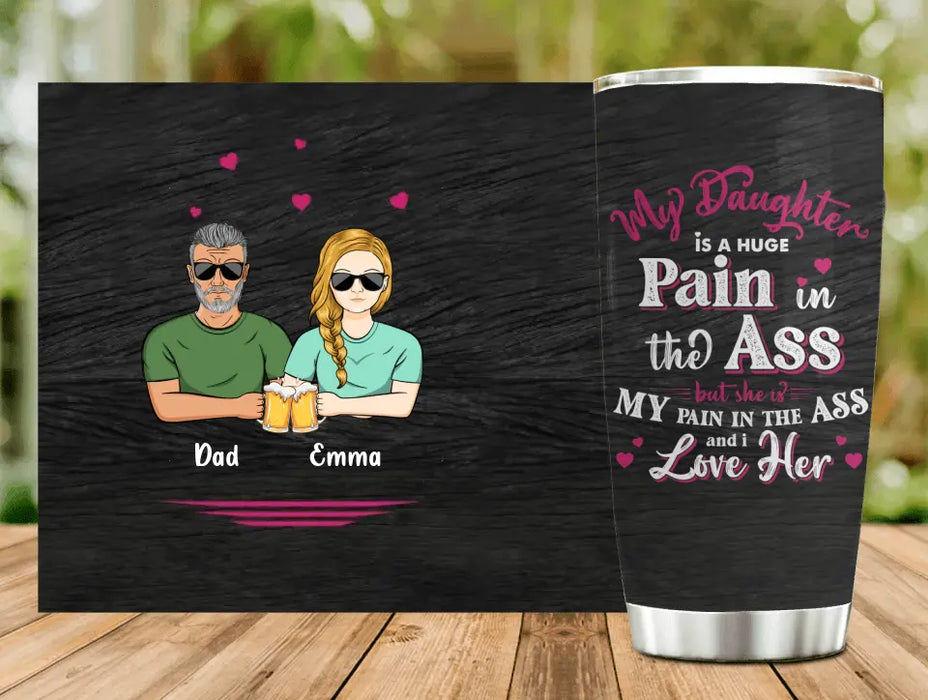 Custom Personalized Dad & Daughter Tumbler - Gift Idea From Dad to Daughter/Gift Idea For Father's Day - My Daughter Is A Huge Pain In The Ass