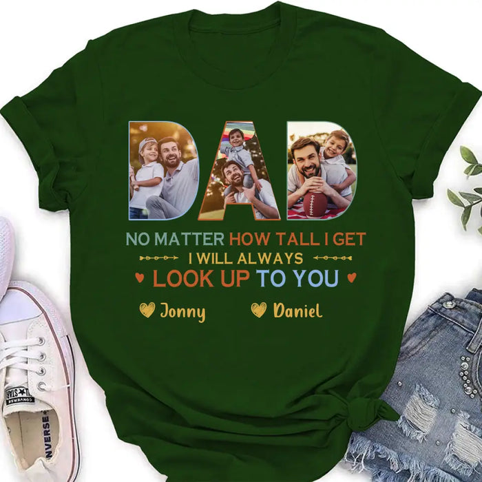 Custom Personalized Dad Photo Shirt/Hoodie - Father's Day Gift Idea - No Matter How Tall I Get I Will Always Look Up To You