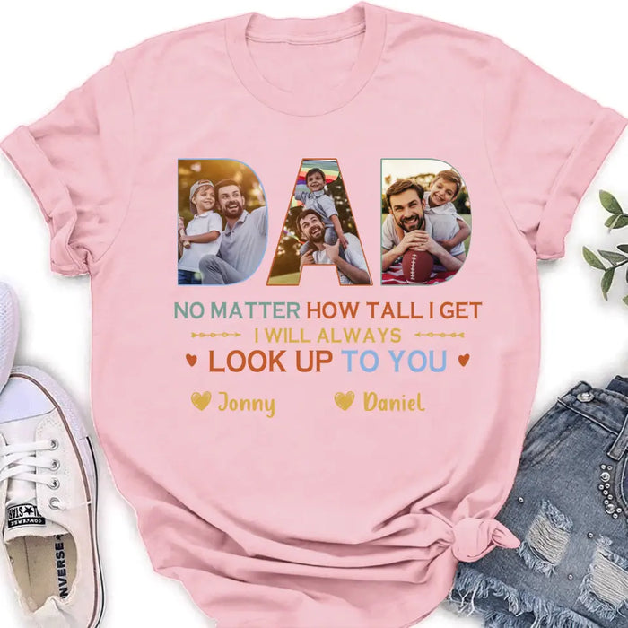 Custom Personalized Dad Photo Shirt/Hoodie - Father's Day Gift Idea - No Matter How Tall I Get I Will Always Look Up To You