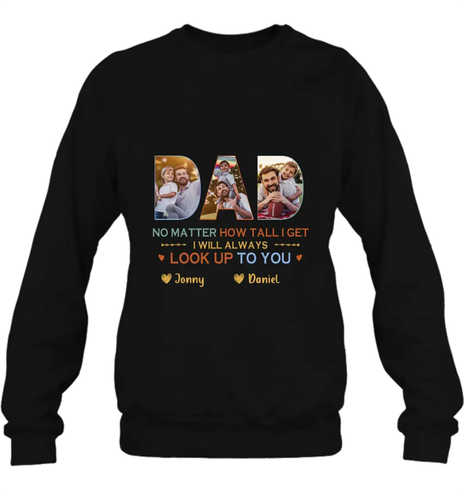 Custom Personalized Dad Photo Shirt/Hoodie - Father's Day Gift Idea - No Matter How Tall I Get I Will Always Look Up To You