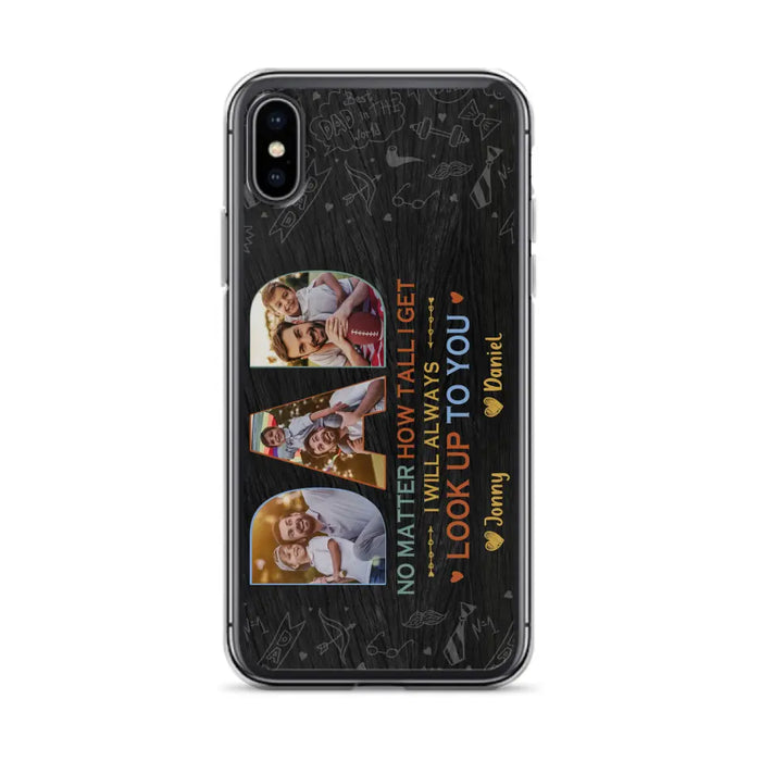 Custom Personalized Dad Photo Phone Case - Father's Day Gift Idea - No Matter How Tall I Get I Will Always Look Up To You - Case for iPhone/Samsung