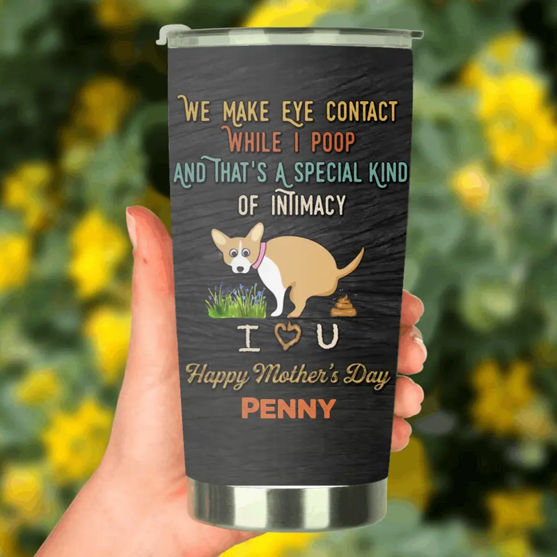 Personalized Funny Dog Tumbler - Gift Idea For Dog Lover/ Mother's Day/Father's Day - Up to 4 Dogs - We Make Eye Contact While I Poop