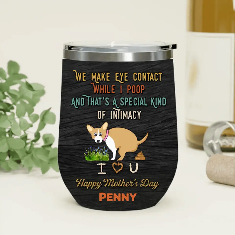 Personalized Funny Dog Wine Tumbler - Gift Idea For Dog Lover/Mother's Day/Father's Day - Up to 4 Dogs - We Make Eye Contact While I Poop