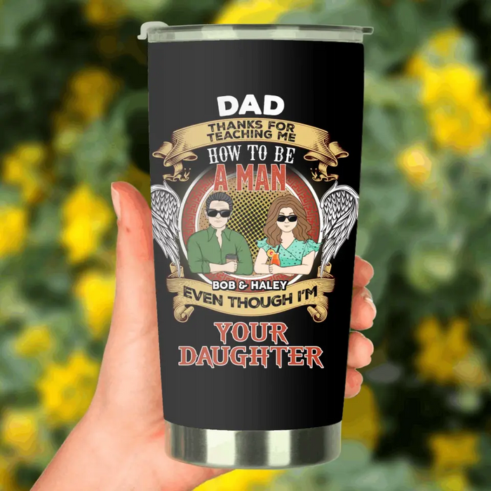 Custom Personalized Dad & Daughter Tumbler - Father's Day Gift Idea for Dad From Daughter - Dad Thanks For Teaching Me How To Be A Man