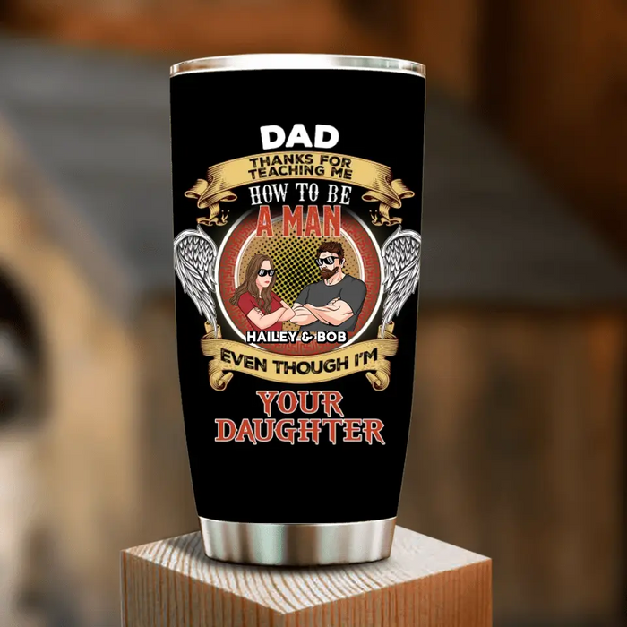 Custom Personalized Dad & Daughter Tumbler - Gift Idea for Dad/Father's Day From Daughter - Dad Thanks For Teaching Me How To Be A Man Even Though I'm Your Daughter