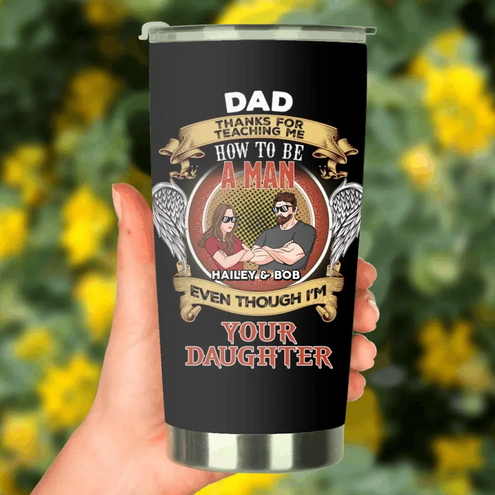 Custom Personalized Dad & Daughter Tumbler - Gift Idea for Dad/Father's Day From Daughter - Dad Thanks For Teaching Me How To Be A Man Even Though I'm Your Daughter