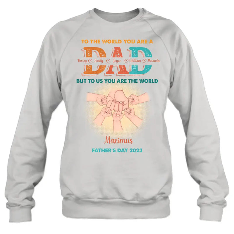 Personalized Dad Shirt/Hoodie - Up to 5 Kids - Father's Day Gift Idea - To The World You Are A Dad But To Us You Are The World