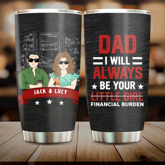 Custom Personalized Dad & Daughter Tumbler - Gift Idea for Dad/Father's Day From Daughter - Dad I Will Always Be Your Financial Burden