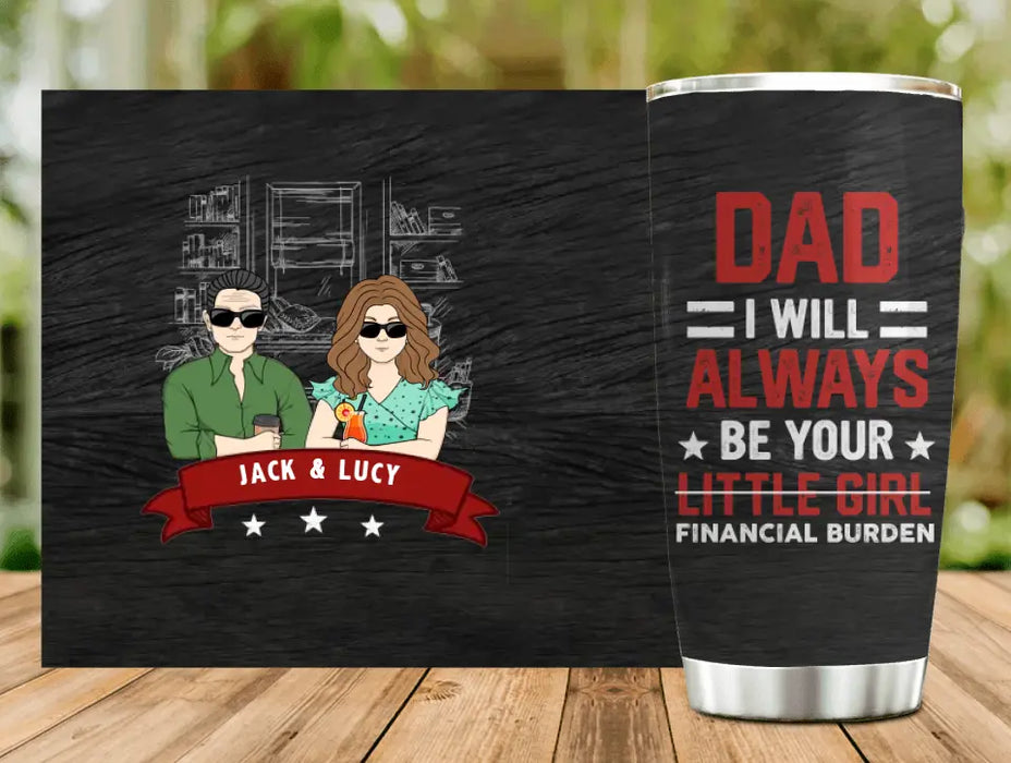 Custom Personalized Dad & Daughter Tumbler - Gift Idea for Dad/Father's Day From Daughter - Dad I Will Always Be Your Financial Burden