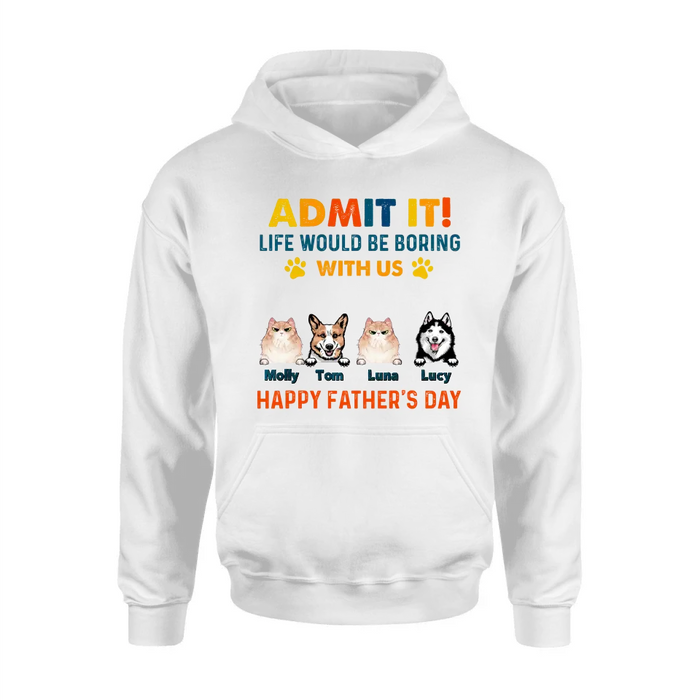 Custom Personalized Pets Dad T-Shirt - Happy Father's Day - Admit It Life Would Be Boring With Us