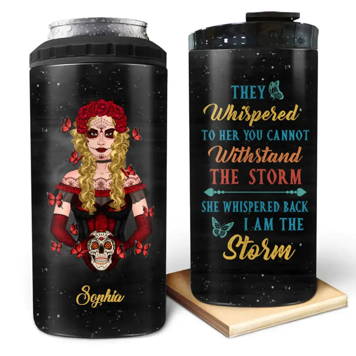 Custom Personalized Sugar Skull 4 In 1 Can Cooler Tumbler - Skull Gift For Girl/ Birthday Gift - They Whispered To Her You Can Not Withstand The Storm She Whispered Back I Am The Storm