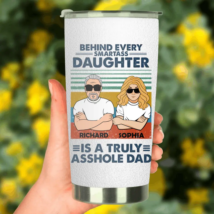 Custom Personalized Dad & Daughter Tumbler - Gift Idea For Father's Day - Behind Every Smartass Daughter Is A Truly Asshole Dad