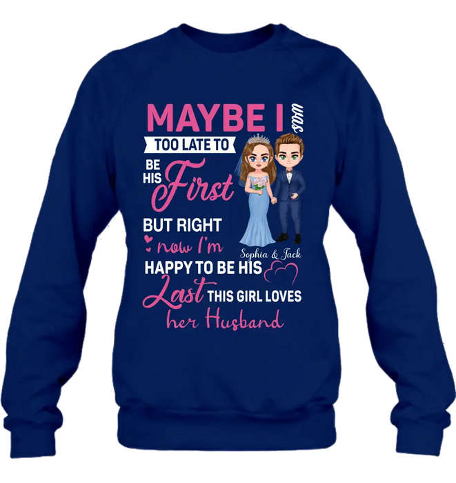 Custom Personalized Wedding Couple Shirt/Hoodie - Gift Idea For Couple/Wedding Anniversary - Maybe I Was Too Late To Be His First But Right Now I'm Happy To Be His Last