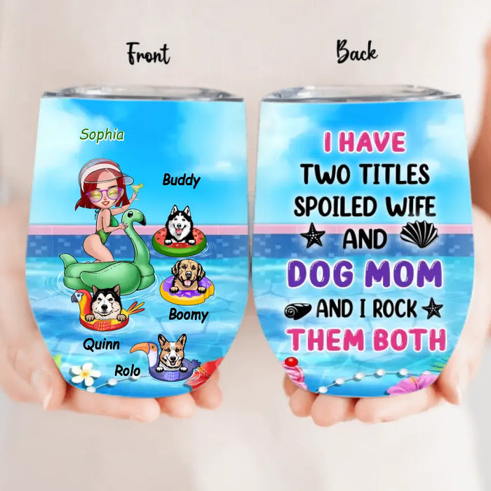Custom Personalized Dog Mom Wine Tumbler - Upto 4 Dogs - Gift Idea for Dog Lovers - I Have 2 Titles Spoiled Wife And Dog Mom And I Rock Them Both