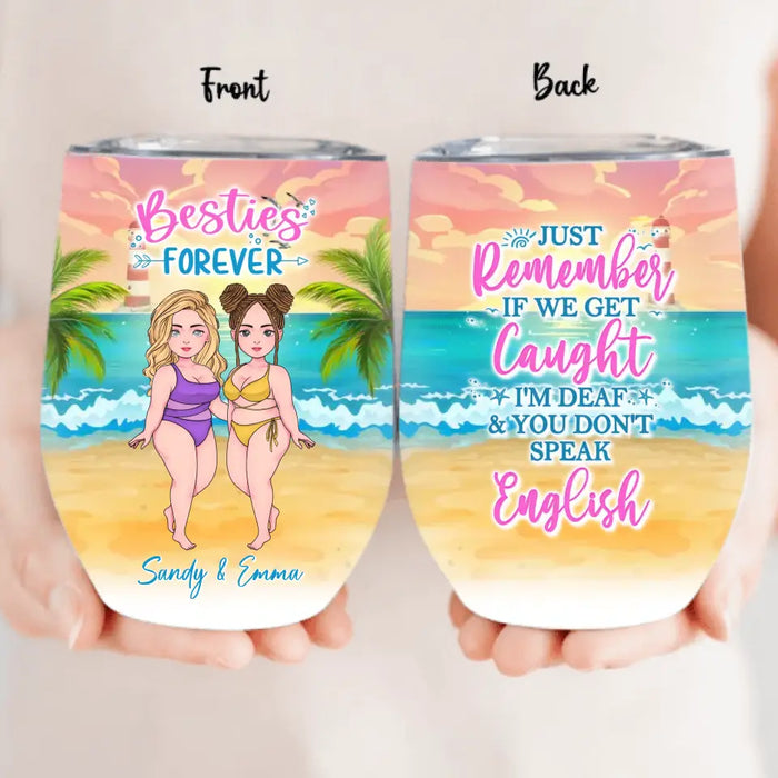 Custom Personalized Besties Wine Tumbler - Upto 4 Women - Gift Idea For Best Friends/Besties/Sisters - Just Remember If We Get Caught I'm Deaf & You Don't Speak English