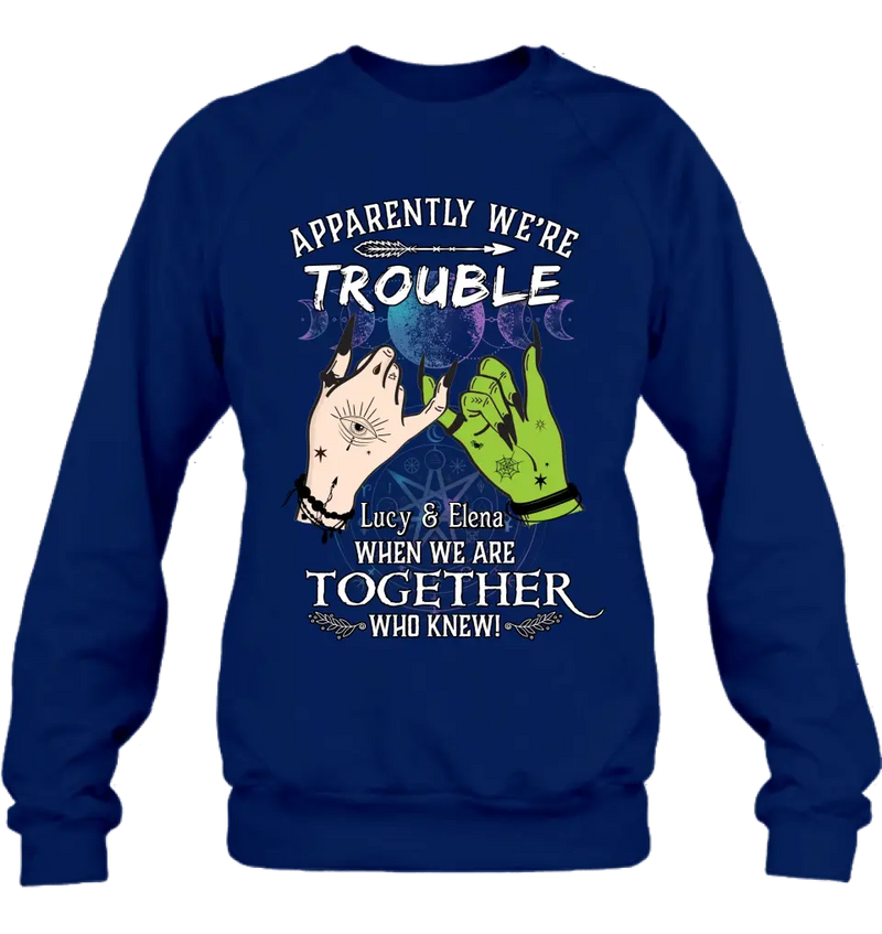 Personalized Witch Shirt/Long sleeve/Sweatshirt/Hoodie - Gift Idea For Halloween/Witch Lovers/Besties - Apparently We're Trouble When We're Together Who Knew!