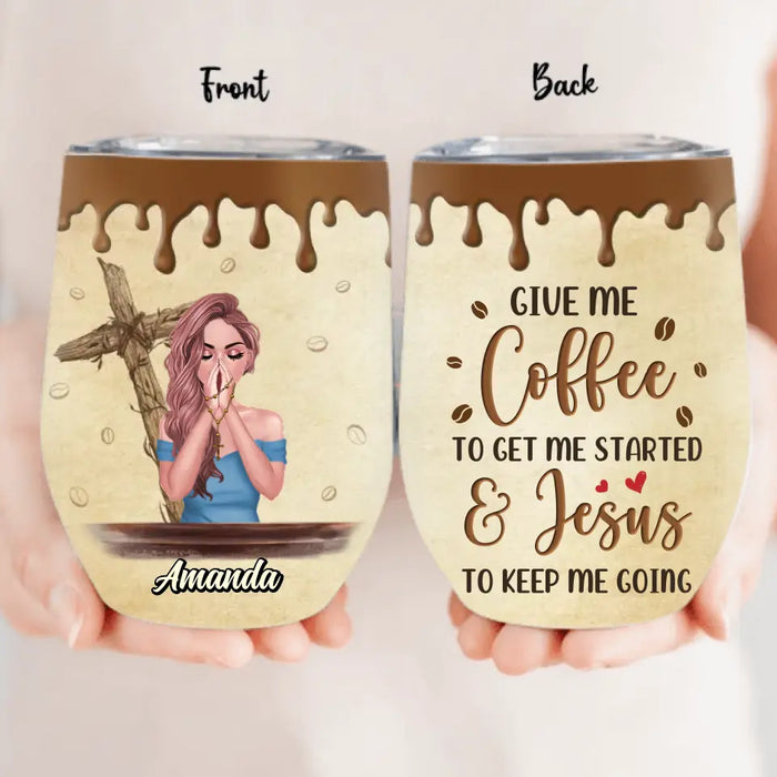 Custom Personalized Coffee Girl Wine Tumbler - Gift Idea for Friends/Coffee Lovers - Give Me Coffee To Get Me Started & Jesus To Keep Me Going