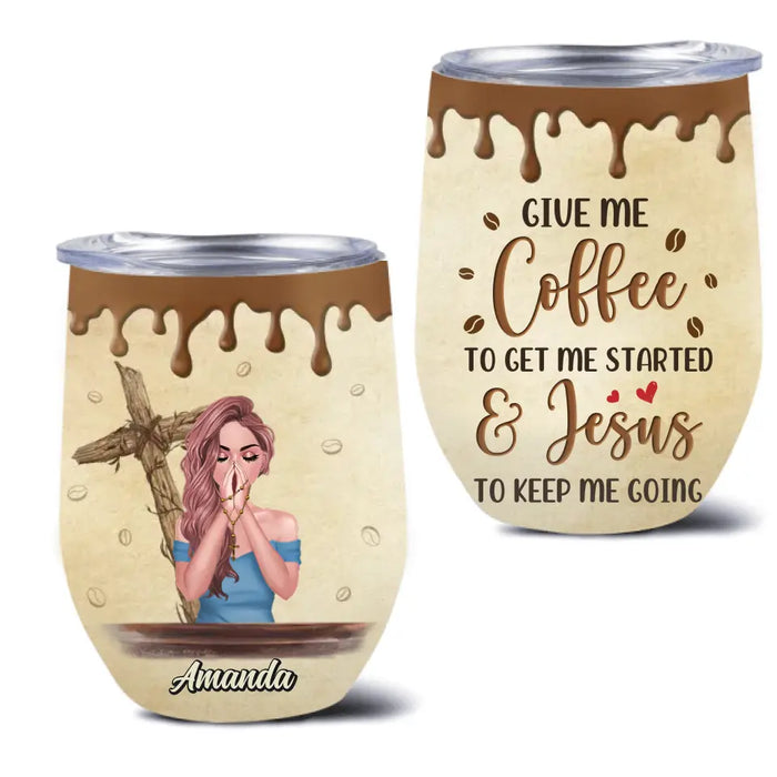 Custom Personalized Coffee Girl Wine Tumbler - Gift Idea for Friends/Coffee Lovers - Give Me Coffee To Get Me Started & Jesus To Keep Me Going