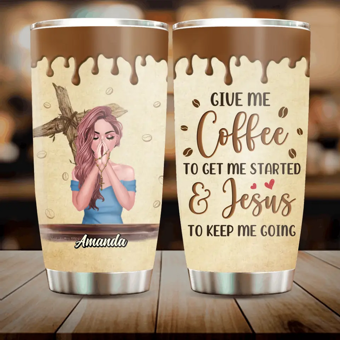 Custom Personalized Coffee Girl Tumbler - Gift Idea for Friends/Coffee Lovers - Give Me Coffee To Get Me Started & Jesus To Keep Me Going